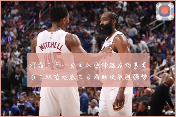 穆雷三十一分率队逆转猛龙约基奇准三双哈达威三分雨助攻取胜强势赛场复盘-深度解析