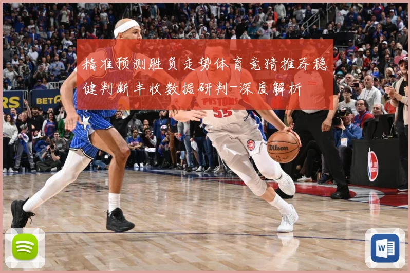 精准预测胜负走势体育竞猜推荐稳健判断丰收数据研判-深度解析