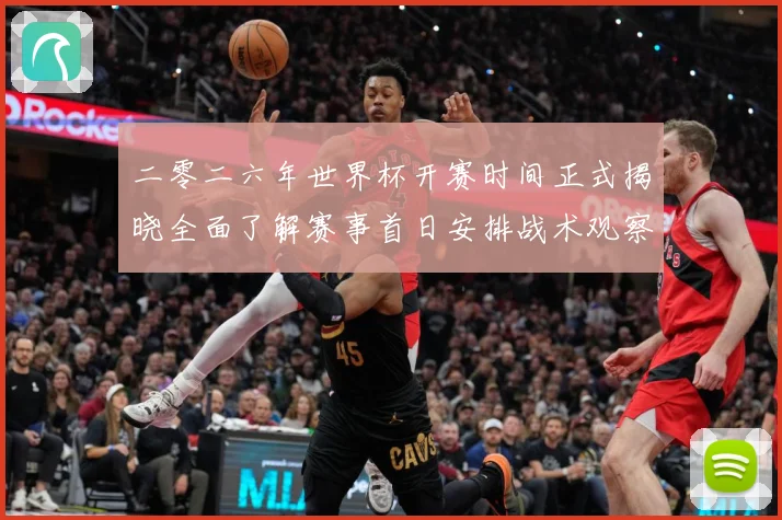 二零二六年世界杯开赛时间正式揭晓全面了解赛事首日安排战术观察-深度解析