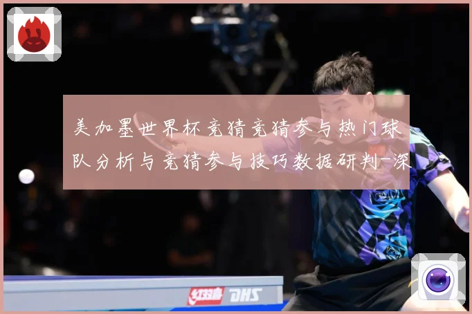 美加墨世界杯竞猜竞猜参与热门球队分析与竞猜参与技巧数据研判-深度解析