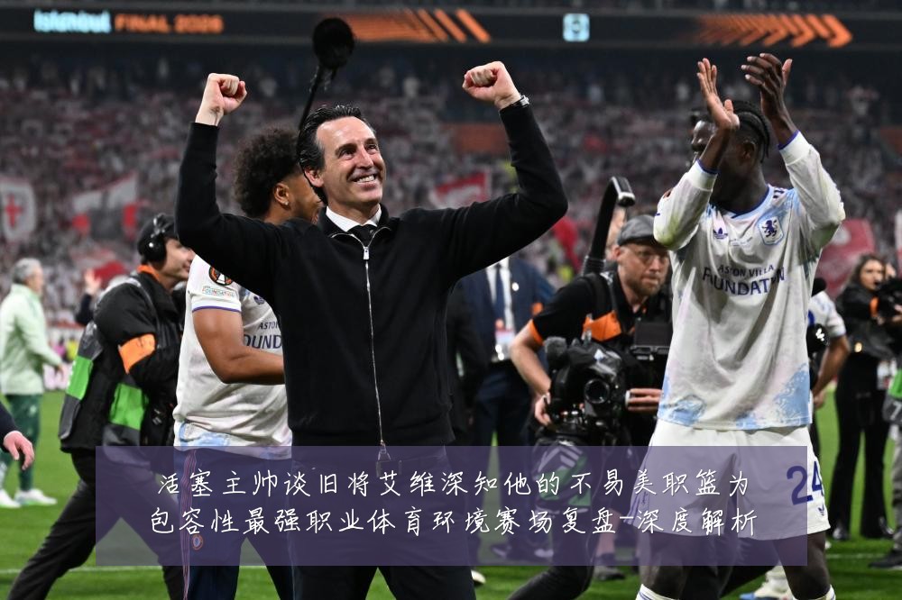 活塞主帅谈旧将艾维深知他的不易美职篮为包容性最强职业体育环境赛场复盘-深度解析