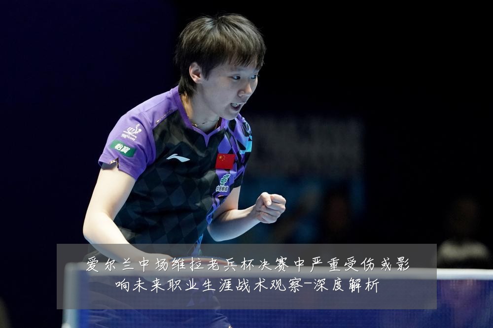 爱尔兰中场维拉老兵杯决赛中严重受伤或影响未来职业生涯战术观察-深度解析
