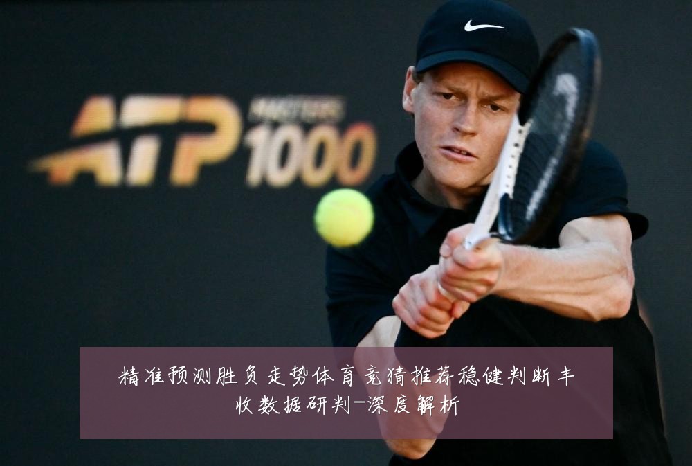 精准预测胜负走势体育竞猜推荐稳健判断丰收数据研判-深度解析